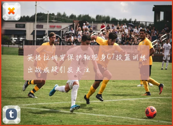 英格拉姆穿保护靴现身G7投篮训练出战成疑引发关注