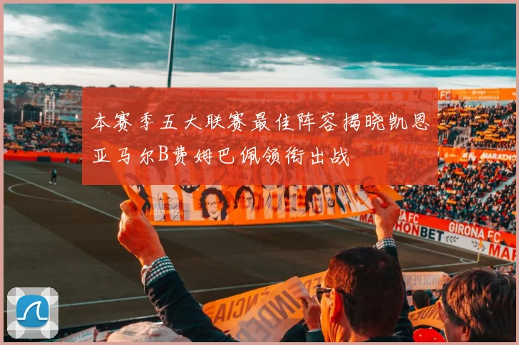 本赛季五大联赛最佳阵容揭晓凯恩亚马尔B费姆巴佩领衔出战